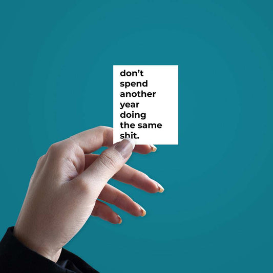 Don't spend another year doing the same shit Sticker - STICK IT UP