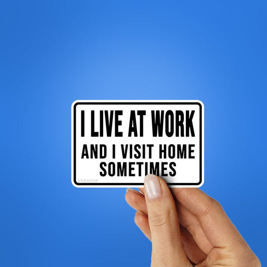 I Live At Work And I Visit Home Sometimes Sticker - STICK IT UP