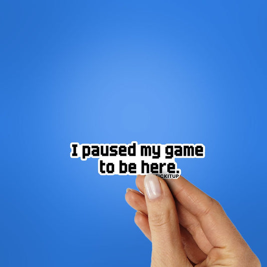 I PAUSED MY GAME TO BE HERE Sticker - STICK IT UP
