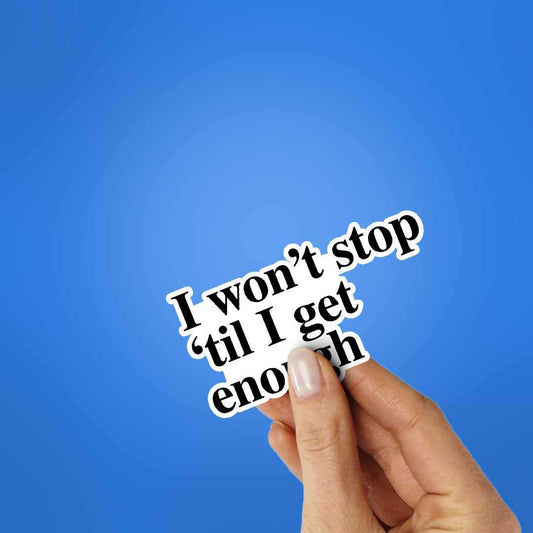 I Won't Stop 'Til I Get Enough Sticker - STICK IT UP