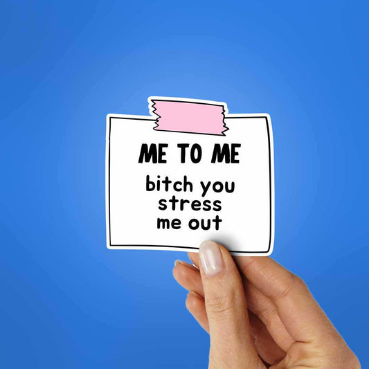 Me To Me Bitch You Stress Me Out Sticker - STICK IT UP
