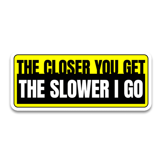 The Closer You Get The Slower I Go Bumper Sticker - STICK IT UP