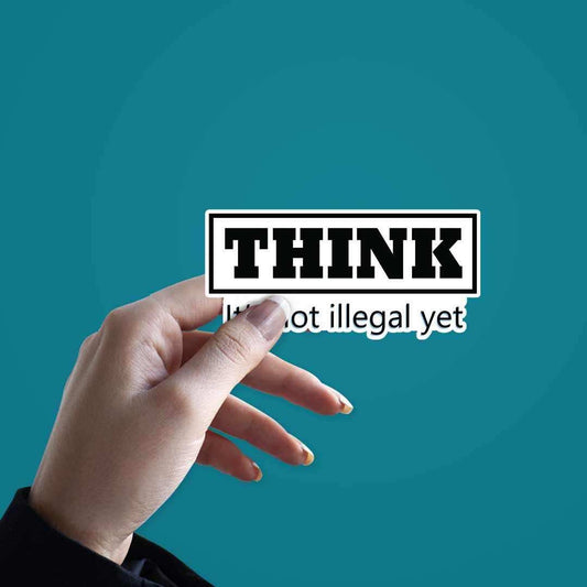 THINK - It's not illegal yet Sticker - STICK IT UP