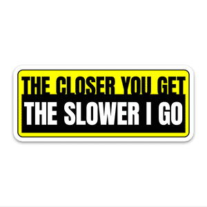 The Closer You Get The Slower I Go  Bumper Sticker