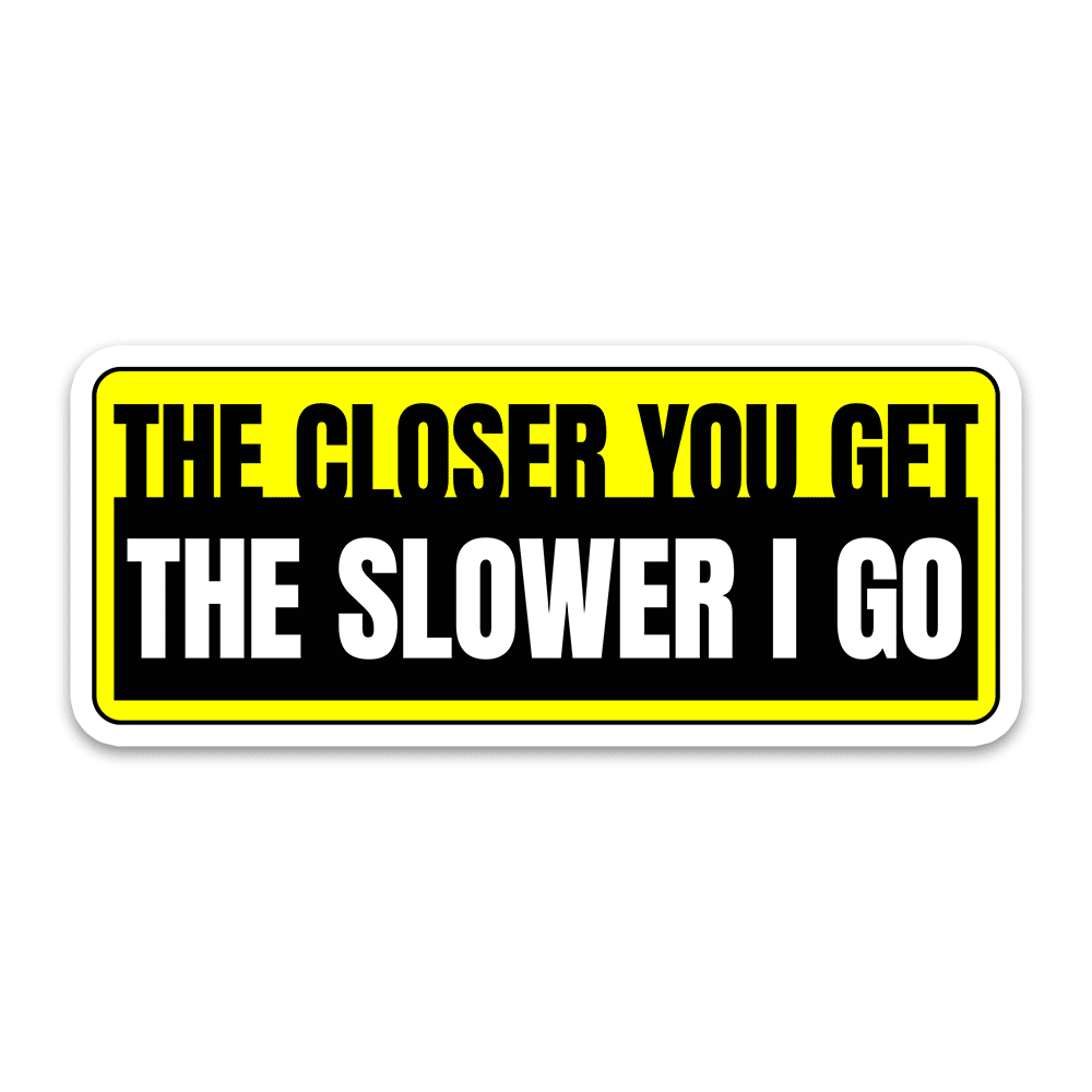 The Closer You Get The Slower I Go Bumper Sticker