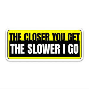 The Closer You Get The Slower I Go Bumper Sticker