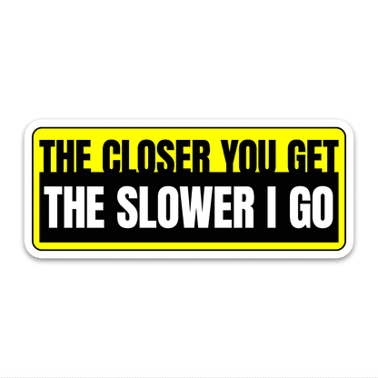 The Closer You Get The Slower I Go Bumper Sticker
