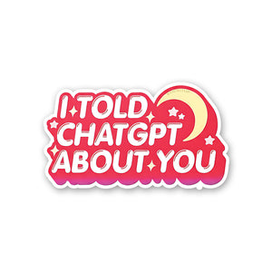 I Told Chatgpt About You Sticker