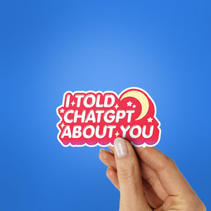 I Told Chatgpt About You Sticker
