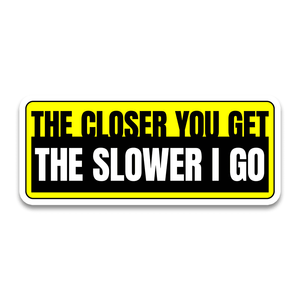 The Closer You Get The Slower I Go Bumper Sticker
