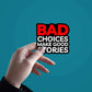 Bad Choices Make Good Stories Sticker