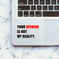 Your Opinion Is Not My Reality Sticker