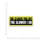 The Closer You Get The Slower I Go Bumper Sticker