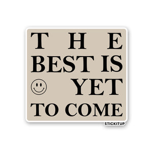 THE BEST IS YET TO COME Sticker| STICK IT UP