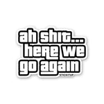 AH SHIT HERE WE GO AGAIN Sticker| STICK IT UP