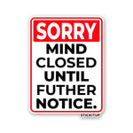 SORRY MIND CLOSED UNTIL FUTHER NOTICE Sticker| STICK IT UP