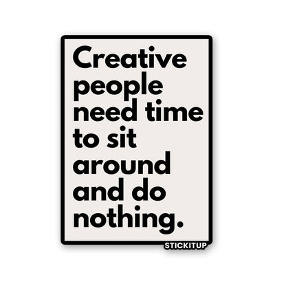 CREATIVE PEOPLE NEED TIME TO SIT AROUND AND DO NOTHING Sticker| STICK IT UP