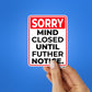 SORRY MIND CLOSED UNTIL FUTHER NOTICE Sticker| STICK IT UP