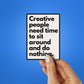 CREATIVE PEOPLE NEED TIME TO SIT AROUND AND DO NOTHING Sticker| STICK IT UP