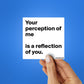 YOUR PERCEPTION OF ME IS REFLECTION OF YOU Sticker| STICK IT UP