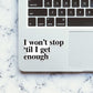 I Won't Stop 'Til I Get Enough Sticker