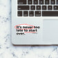 ITS NEVER TOO LATE TO START OVER Sticker| STICK IT UP