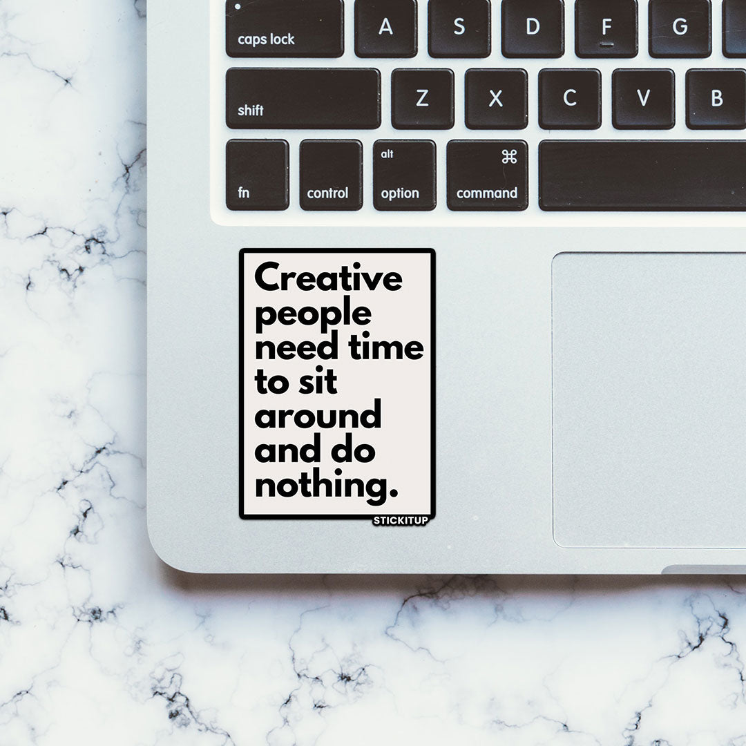 CREATIVE PEOPLE NEED TIME TO SIT AROUND AND DO NOTHING Sticker| STICK IT UP