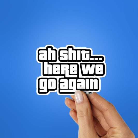 AH SHIT HERE WE GO AGAIN Sticker - STICK IT UP