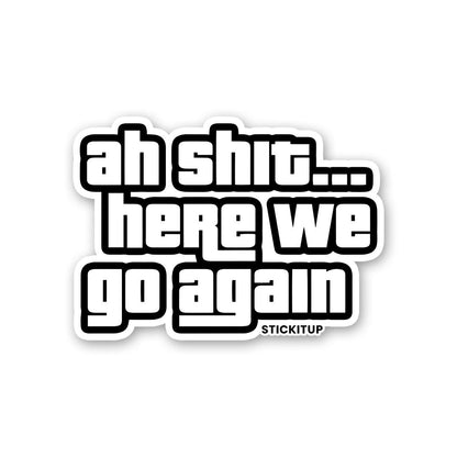 AH SHIT HERE WE GO AGAIN Sticker waterproof vinyl decal for laptop, bike, car & bottle