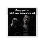 Crazy Part is I Aint Even in my Prime Yet Sticker - Stickers | STICK IT UP