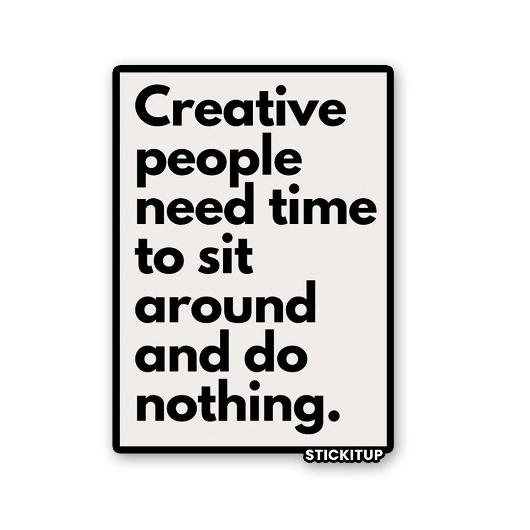 CREATIVE PEOPLE NEED TIME TO SIT AROUND AND DO NOTHING Sticker waterproof vinyl decal for laptop, bike, car & bottle