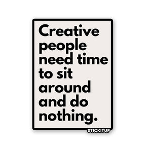 CREATIVE PEOPLE NEED TIME TO SIT AROUND AND DO NOTHING Sticker waterproof vinyl decal for laptop, bike, car & bottle