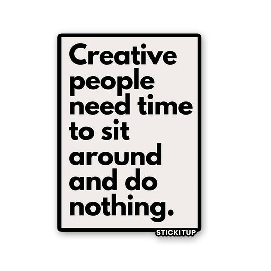 CREATIVE PEOPLE NEED TIME TO SIT AROUND AND DO NOTHING Sticker - STICK IT UP