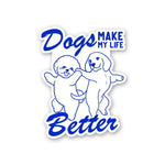 Dogs Make My Life Better Sticker waterproof vinyl decal for laptop, bike, car & bottle