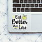 Eat Better Not Less Sticker waterproof vinyl decal for laptop, bike, car & bottle