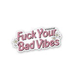 Fuck Your Bad Vibes Sticker waterproof vinyl decal for laptop, bike, car & bottle