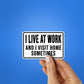 I Live At Work And I Visit Home Sometimes Sticker waterproof vinyl decal for laptop, bike, car & bottle