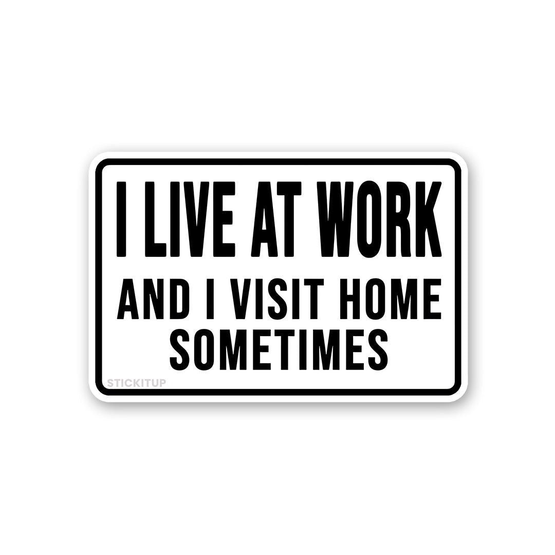 I Live At Work And I Visit Home Sometimes Sticker - Stickers | STICK IT UP