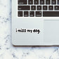 I Miss My Dog Sticker waterproof vinyl decal for laptop, bike, car & bottle