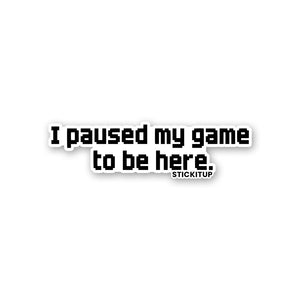 I PAUSED MY GAME TO BE HERE Sticker waterproof vinyl decal for laptop, bike, car & bottle