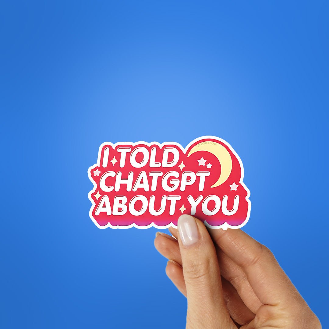 I Told Chatgpt About You Sticker waterproof vinyl decal for laptop, bike, car & bottle