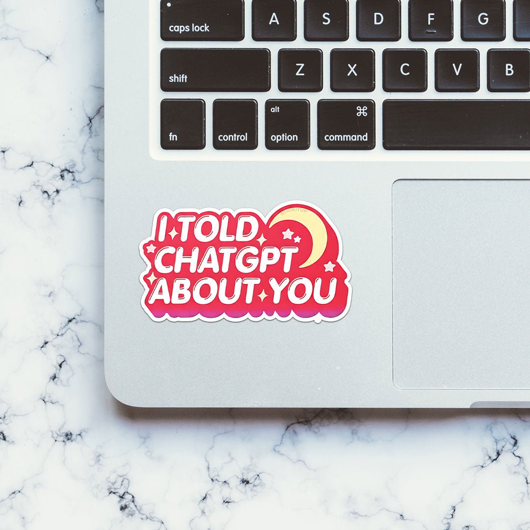 I Told Chatgpt About You Sticker waterproof vinyl decal for laptop, bike, car & bottle