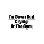 Im' Down Bad Crying At The Gym Sticker waterproof vinyl decal for laptop, bike, car & bottle