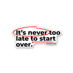 ITS NEVER TOO LATE TO START OVER Sticker waterproof vinyl decal for laptop, bike, car & bottle