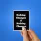 Noting Changed If Nothing Changes Sticker waterproof vinyl decal for laptop, bike, car & bottle