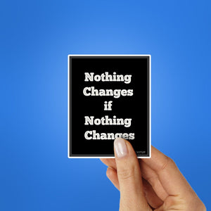 Noting Changed If Nothing Changes Sticker waterproof vinyl decal for laptop, bike, car & bottle