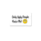 Only Ugly People Hate Me Sticker waterproof vinyl decal for laptop, bike, car & bottle