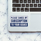 Please Cancel My Subscription Sticker