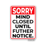 SORRY MIND CLOSED UNTIL FUTHER NOTICE Sticker waterproof vinyl decal for laptop, bike, car & bottle