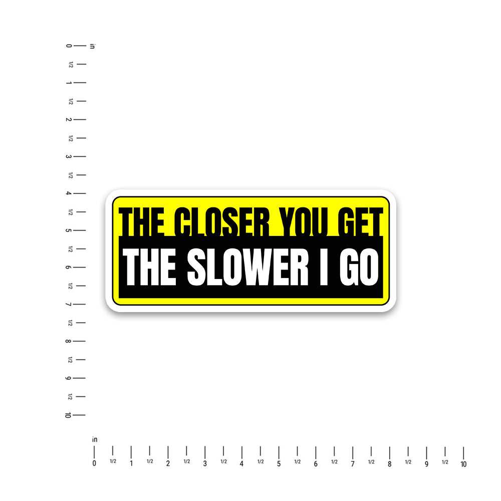 The Closer You Get The Slower I Go Bumper Sticker waterproof vinyl decal for laptop, bike, car & bottle